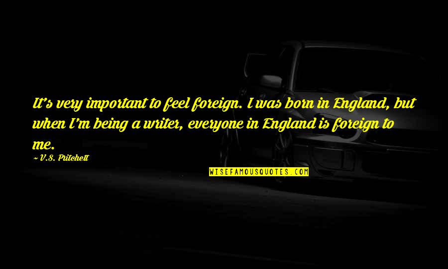 Everyone Important Quotes By V.S. Pritchett: It's very important to feel foreign. I was