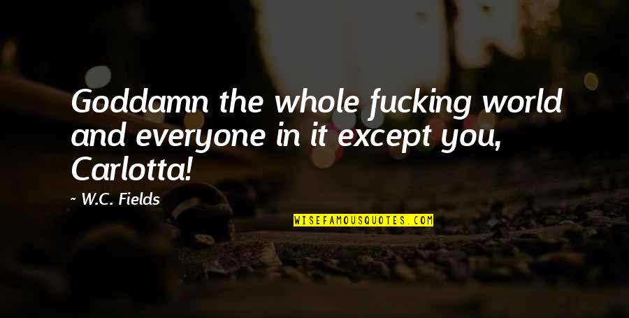 Everyone In The World Quotes By W.C. Fields: Goddamn the whole fucking world and everyone in