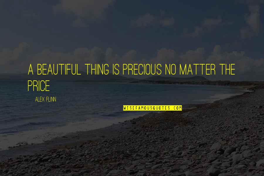 Everyone Is Accountable Quotes By Alex Flinn: A beautiful thing is precious no matter the