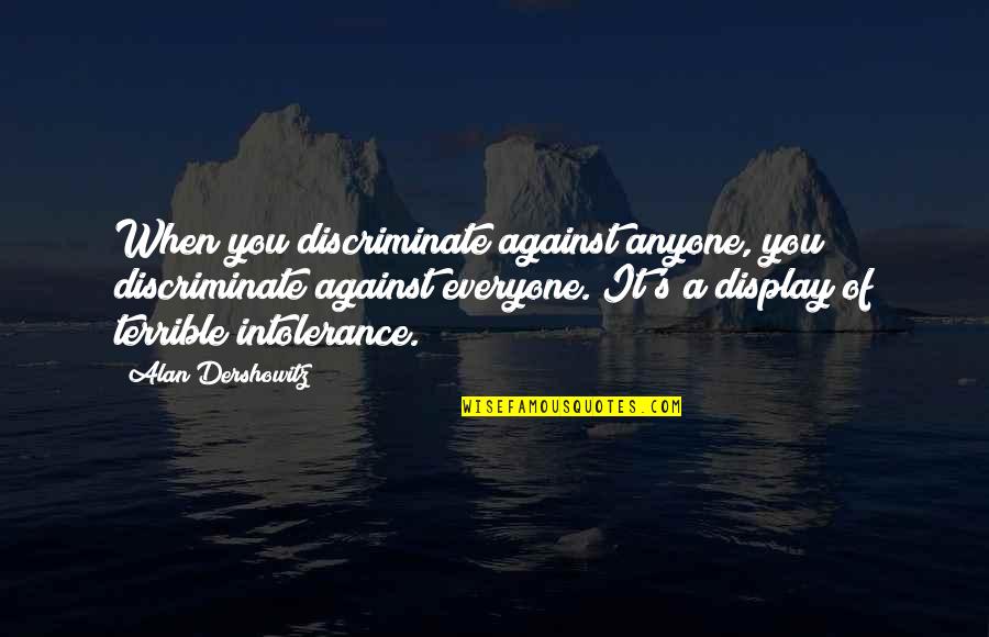 Everyone Is Against You Quotes By Alan Dershowitz: When you discriminate against anyone, you discriminate against