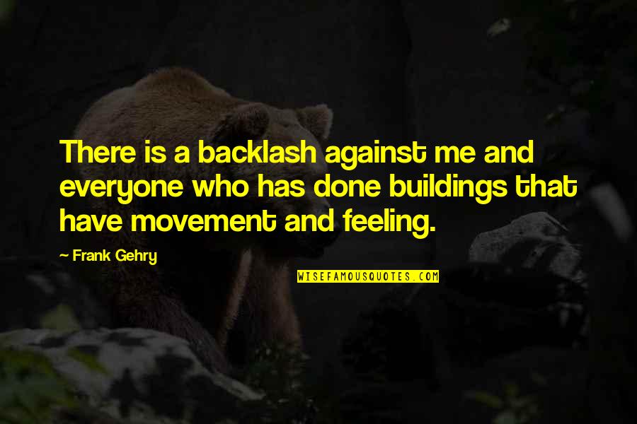 Everyone Is Against You Quotes By Frank Gehry: There is a backlash against me and everyone Everyone Is Against You Quotes By Frank Gehry: There is a backlash against me and everyone