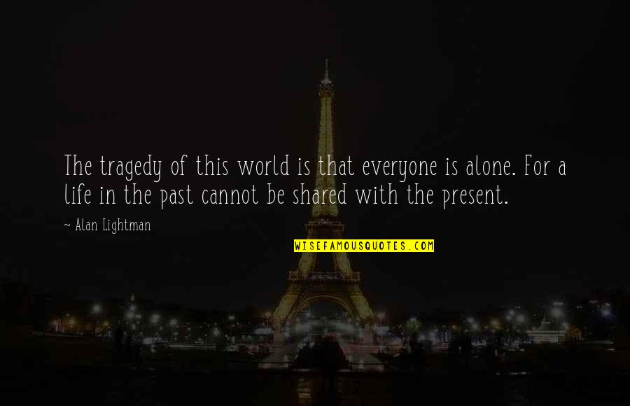 Everyone Is Alone In This World Quotes By Alan Lightman: The tragedy of this world is that everyone