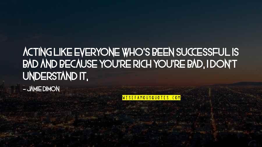 Everyone Is Bad Quotes By Jamie Dimon: Acting like everyone who's been successful is bad