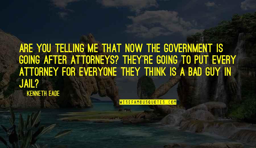 Everyone Is Bad Quotes By Kenneth Eade: Are you telling me that now the government