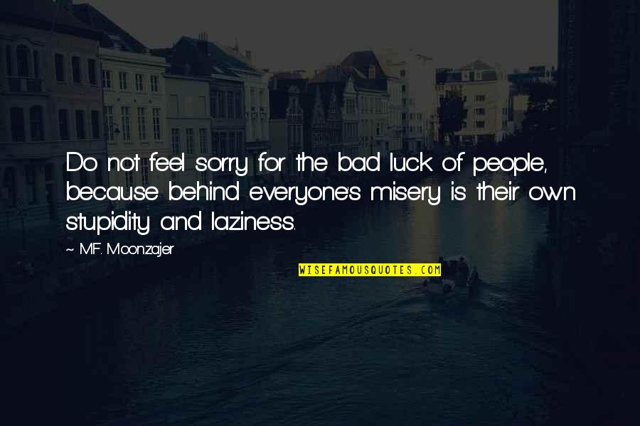 Everyone Is Bad Quotes By M.F. Moonzajer: Do not feel sorry for the bad luck