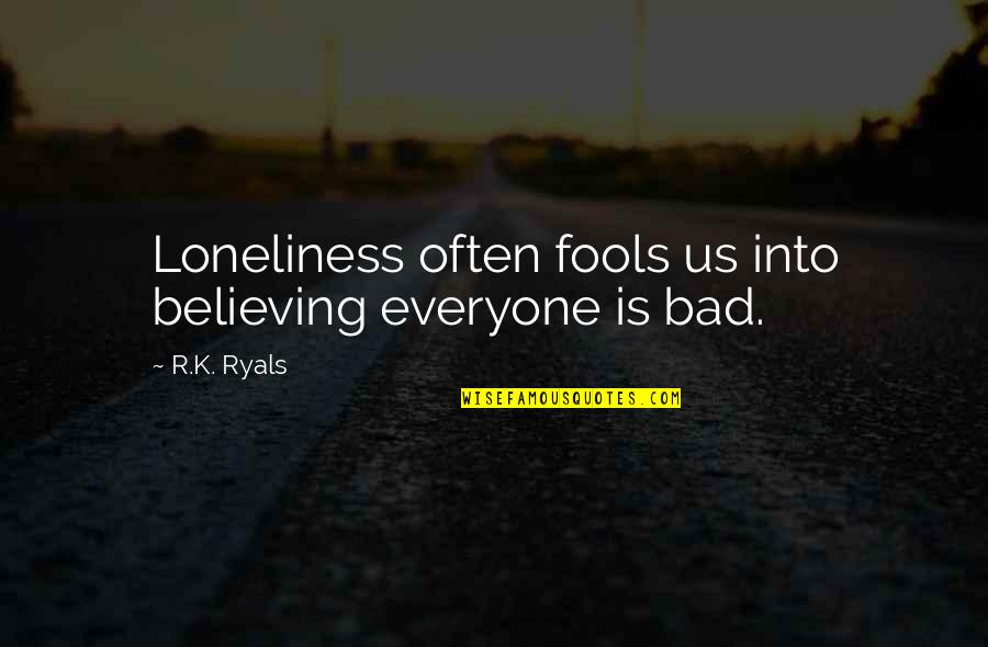 Everyone Is Bad Quotes By R.K. Ryals: Loneliness often fools us into believing everyone is