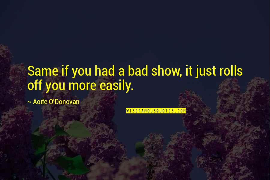 Everyone Is Beautiful In Their Own Way Quotes By Aoife O'Donovan: Same if you had a bad show, it