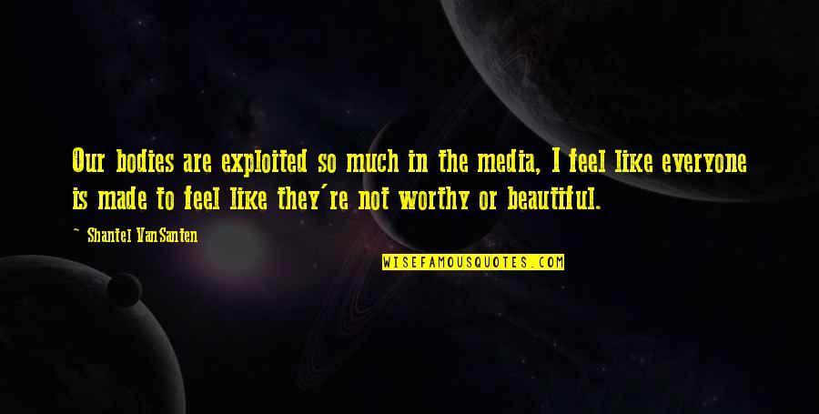 Everyone Is Beautiful Quotes By Shantel VanSanten: Our bodies are exploited so much in the Everyone Is Beautiful Quotes By Shantel VanSanten: Our bodies are exploited so much in the