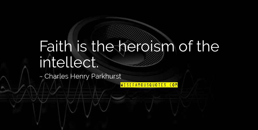 Everyone Is Created Equal Quote Quotes By Charles Henry Parkhurst: Faith is the heroism of the intellect.