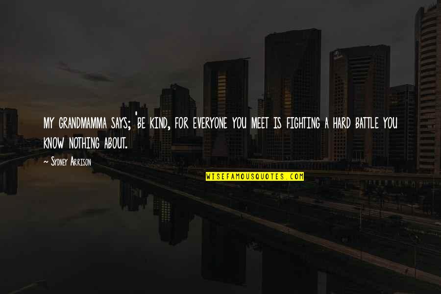 Everyone Is Fighting Their Own Battle Quotes By Sydney Arrison: my grandmamma says; 'be kind, for everyone you