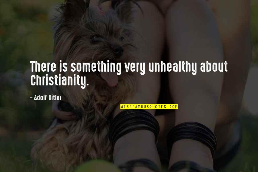 Everyone Is Going To Hurt You Quotes By Adolf Hitler: There is something very unhealthy about Christianity. Everyone Is Going To Hurt You Quotes By Adolf Hitler: There is something very unhealthy about Christianity.