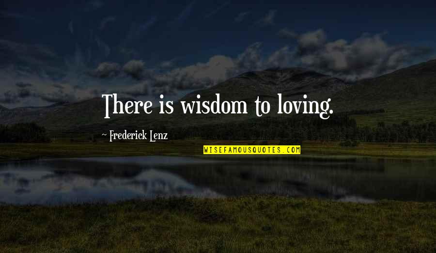 Everyone Is Going To Hurt You Quotes By Frederick Lenz: There is wisdom to loving. Everyone Is Going To Hurt You Quotes By Frederick Lenz: There is wisdom to loving.