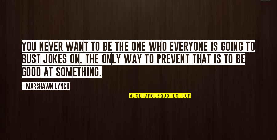 Everyone Is Good In Their Own Way Quotes By Marshawn Lynch: You never want to be the one who Everyone Is Good In Their Own Way Quotes By Marshawn Lynch: You never want to be the one who