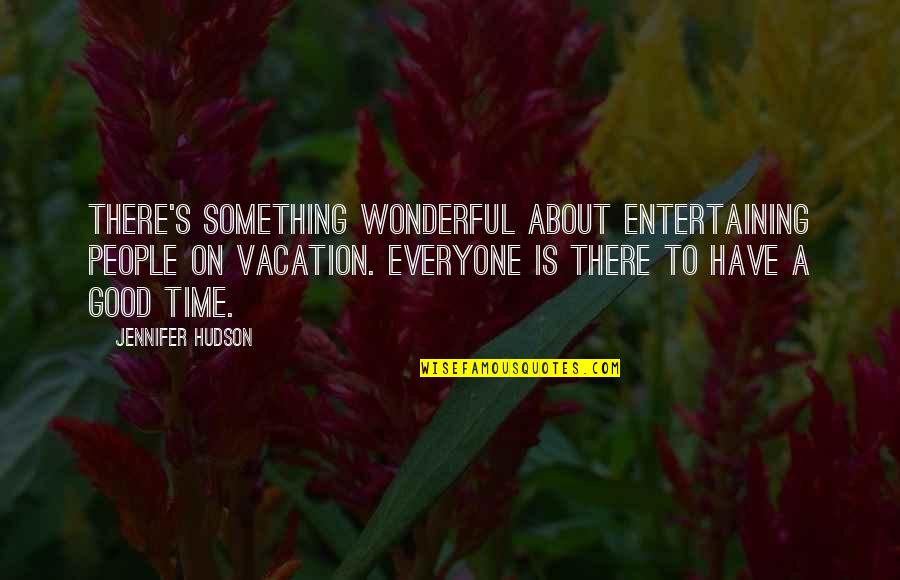 Everyone Is Good Quotes By Jennifer Hudson: There's something wonderful about entertaining people on vacation. Everyone Is Good Quotes By Jennifer Hudson: There's something wonderful about entertaining people on vacation.