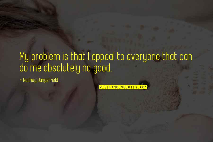 Everyone Is Good Quotes By Rodney Dangerfield: My problem is that I appeal to everyone Everyone Is Good Quotes By Rodney Dangerfield: My problem is that I appeal to everyone