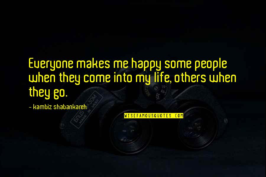 Everyone Is Happy But Me Quotes By Kambiz Shabankareh: Everyone makes me happy some people when they Everyone Is Happy But Me Quotes By Kambiz Shabankareh: Everyone makes me happy some people when they