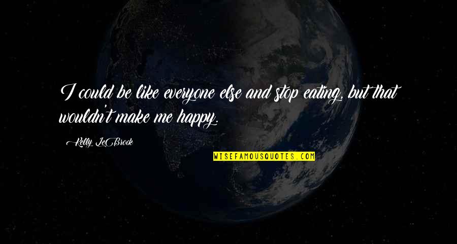Everyone Is Happy But Me Quotes By Kelly LeBrock: I could be like everyone else and stop