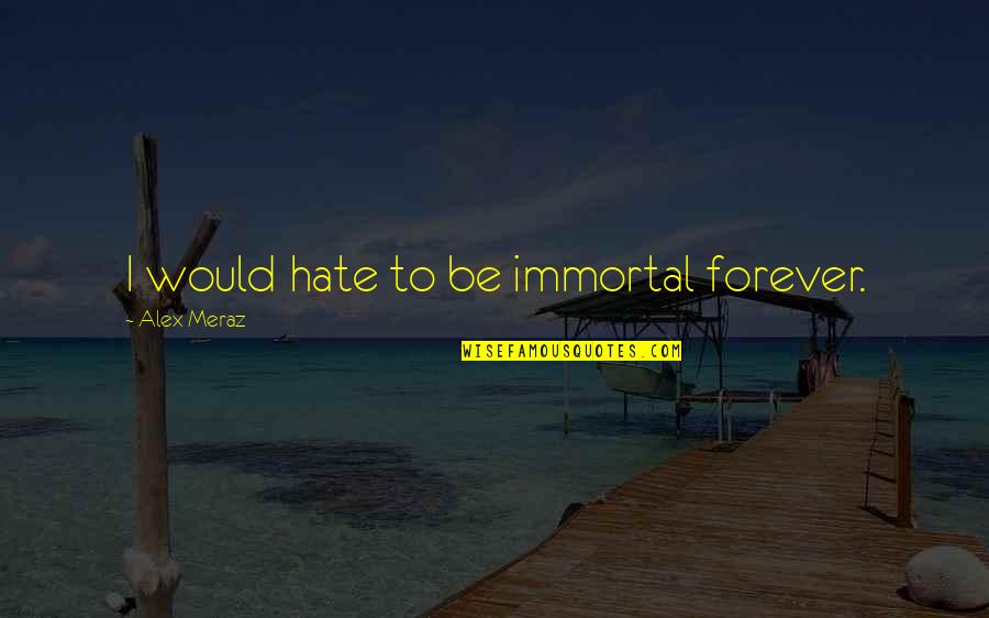 Everyone Is Happy Except Me Quotes By Alex Meraz: I would hate to be immortal forever.