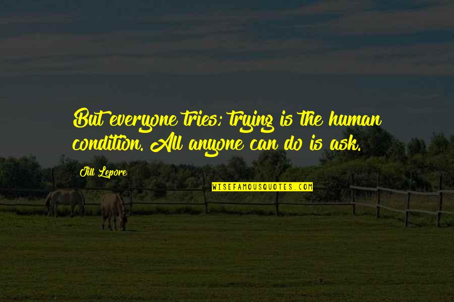 Everyone Is Human Quotes By Jill Lepore: But everyone tries; trying is the human condition.