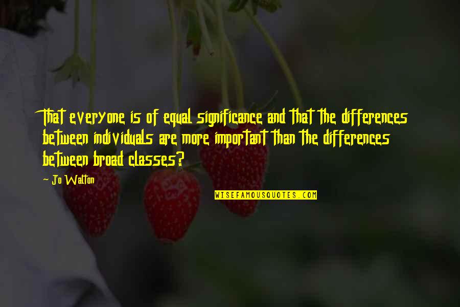 Everyone Is Important Quotes By Jo Walton: That everyone is of equal significance and that Everyone Is Important Quotes By Jo Walton: That everyone is of equal significance and that