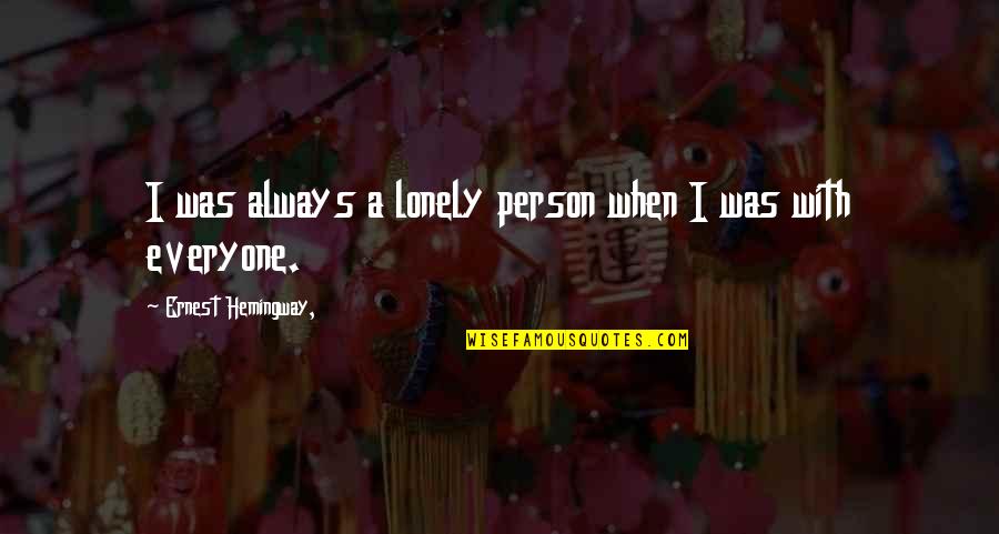 Everyone Is Lonely Quotes By Ernest Hemingway,: I was always a lonely person when I