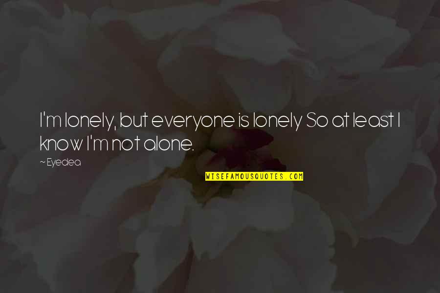 Everyone Is Lonely Quotes By Eyedea: I'm lonely, but everyone is lonely So at