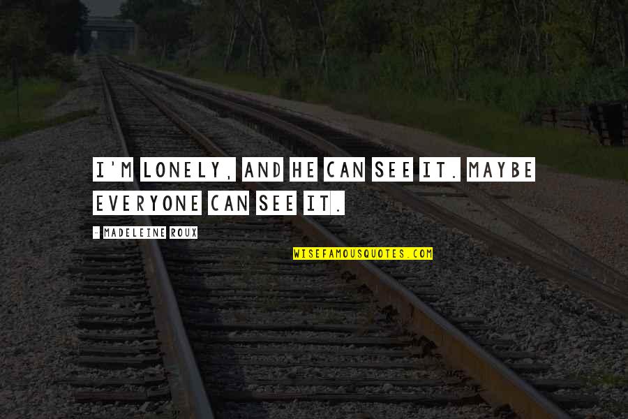 Everyone Is Lonely Quotes By Madeleine Roux: I'm lonely, and he can see it. Maybe