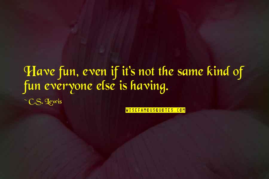 Everyone Is Not Same Quotes By C.S. Lewis: Have fun, even if it's not the same