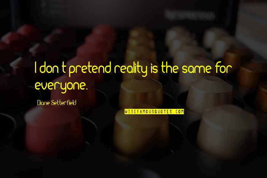 Everyone Is Not Same Quotes By Diane Setterfield: I don't pretend reality is the same for