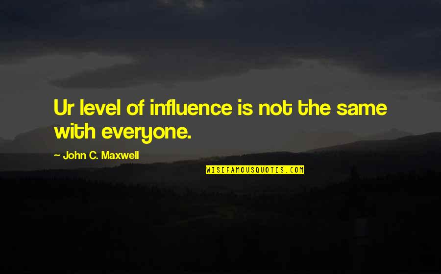 Everyone Is Not Same Quotes By John C. Maxwell: Ur level of influence is not the same