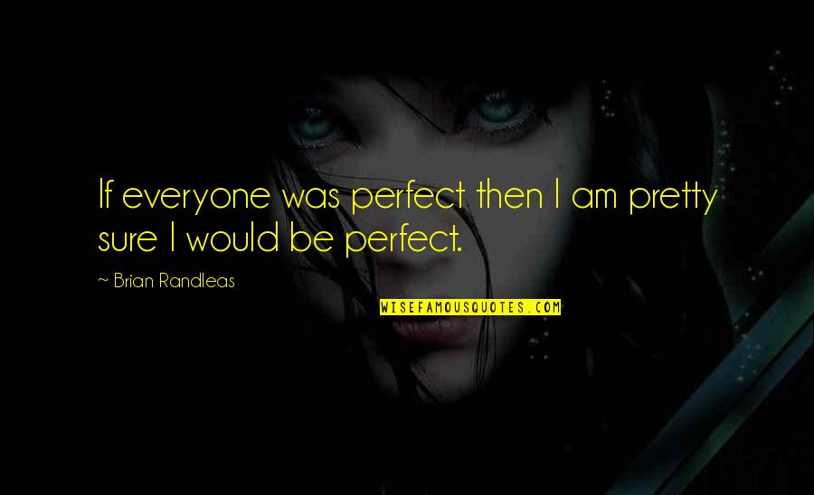 Everyone Is Perfect Quotes By Brian Randleas: If everyone was perfect then I am pretty