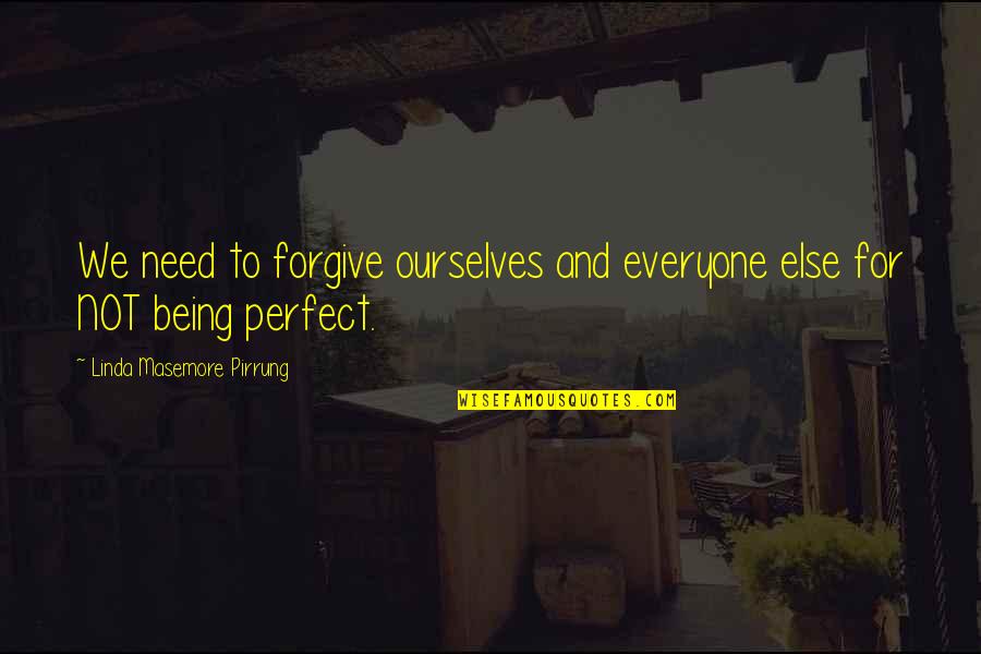 Everyone Is Perfect Quotes By Linda Masemore Pirrung: We need to forgive ourselves and everyone else