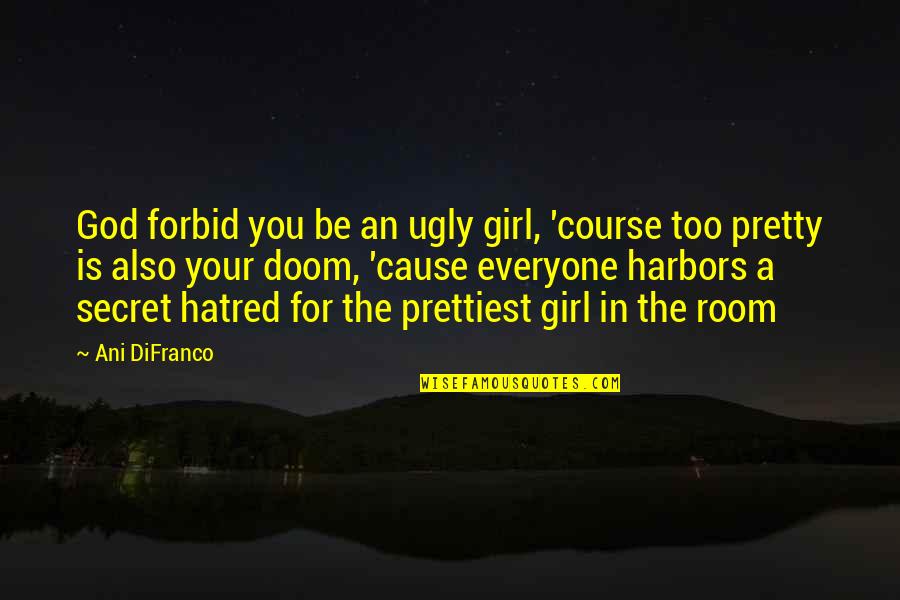 Everyone Is Pretty Quotes By Ani DiFranco: God forbid you be an ugly girl, 'course Everyone Is Pretty Quotes By Ani DiFranco: God forbid you be an ugly girl, 'course