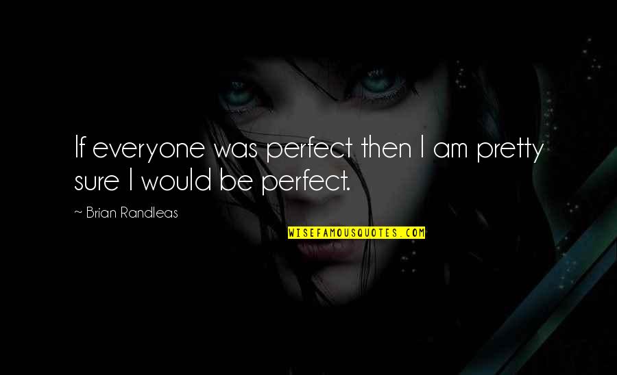 Everyone Is Pretty Quotes By Brian Randleas: If everyone was perfect then I am pretty Everyone Is Pretty Quotes By Brian Randleas: If everyone was perfect then I am pretty