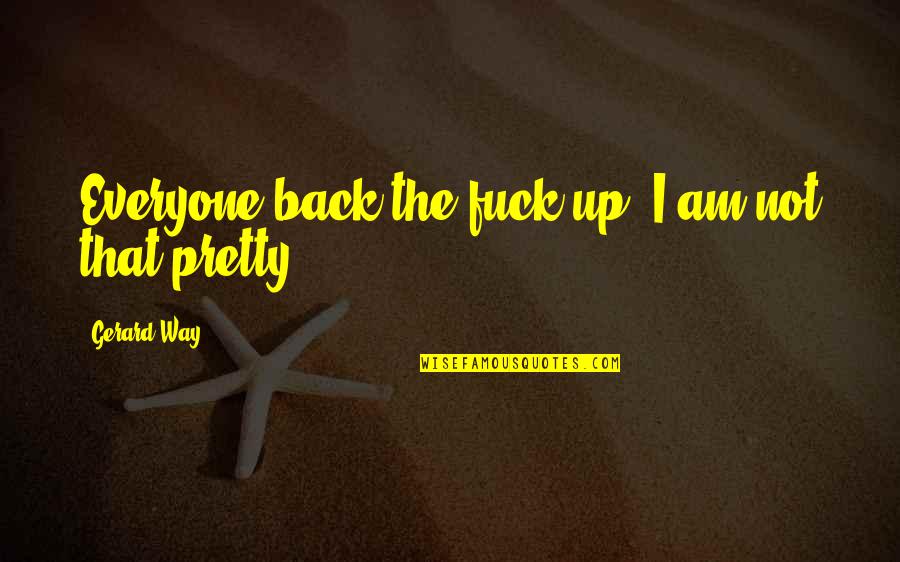 Everyone Is Pretty Quotes By Gerard Way: Everyone back the fuck up! I am not Everyone Is Pretty Quotes By Gerard Way: Everyone back the fuck up! I am not