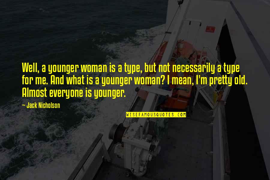Everyone Is Pretty Quotes By Jack Nicholson: Well, a younger woman is a type, but Everyone Is Pretty Quotes By Jack Nicholson: Well, a younger woman is a type, but