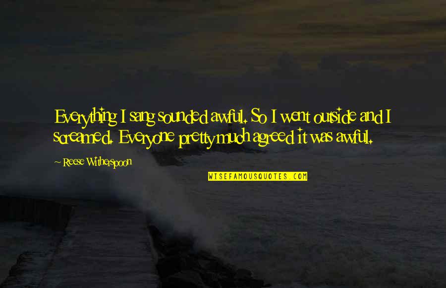 Everyone Is Pretty Quotes By Reese Witherspoon: Everything I sang sounded awful. So I went Everyone Is Pretty Quotes By Reese Witherspoon: Everything I sang sounded awful. So I went