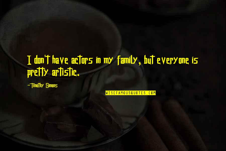 Everyone Is Pretty Quotes By Timothy Simons: I don't have actors in my family, but Everyone Is Pretty Quotes By Timothy Simons: I don't have actors in my family, but