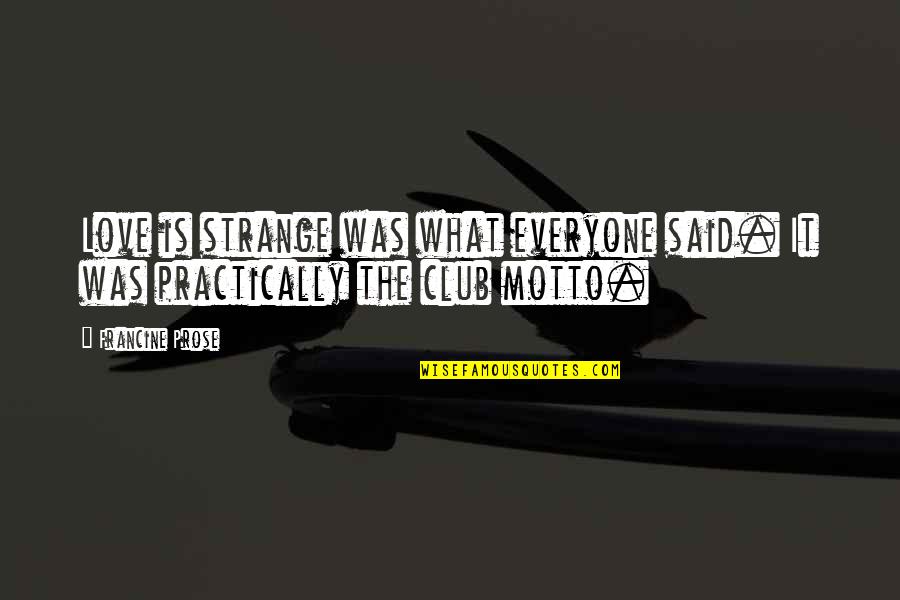 Everyone Is Quotes By Francine Prose: Love is strange was what everyone said. It