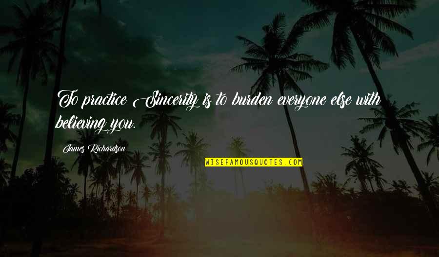 Everyone Is Quotes By James Richardson: To practice Sincerity is to burden everyone else