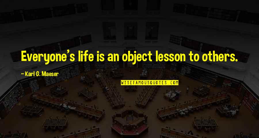 Everyone Is Quotes By Karl G. Maeser: Everyone's life is an object lesson to others.