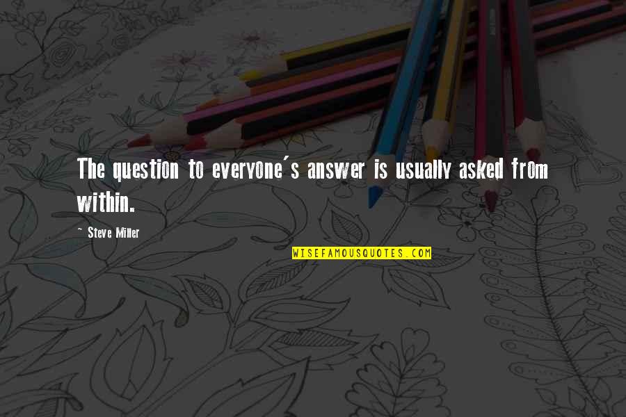 Everyone Is Quotes By Steve Miller: The question to everyone's answer is usually asked