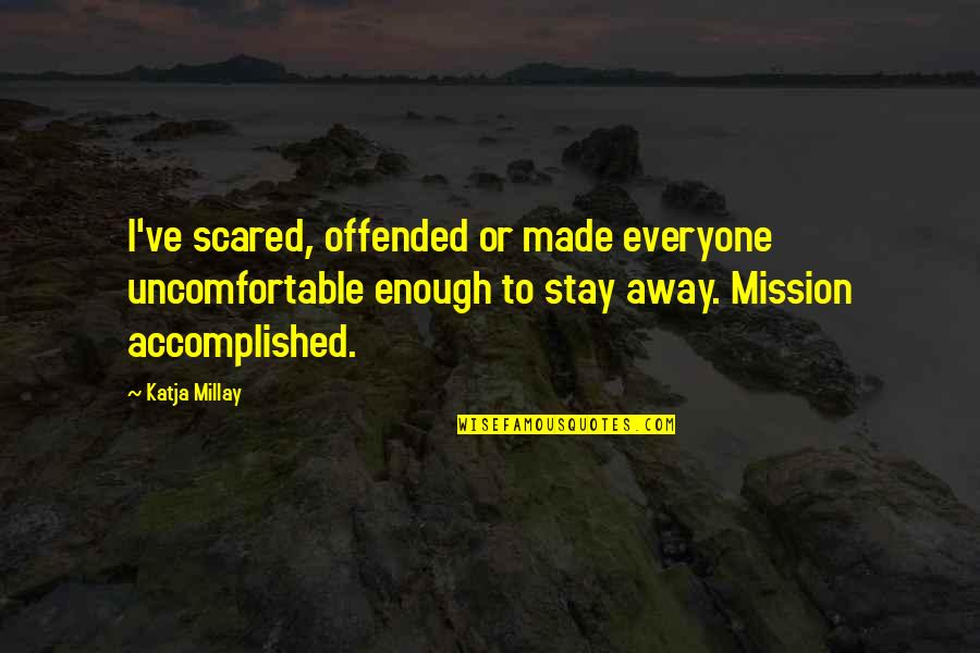 Everyone Is Scared Quotes By Katja Millay: I've scared, offended or made everyone uncomfortable enough