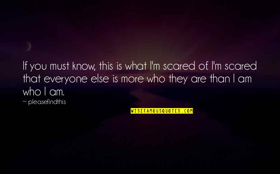 Everyone Is Scared Quotes By Pleasefindthis: If you must know, this is what I'm