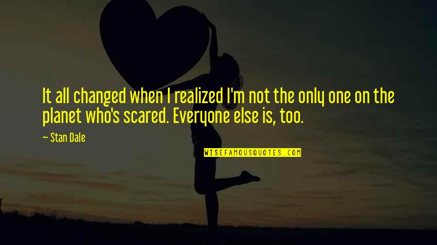 Everyone Is Scared Quotes By Stan Dale: It all changed when I realized I'm not