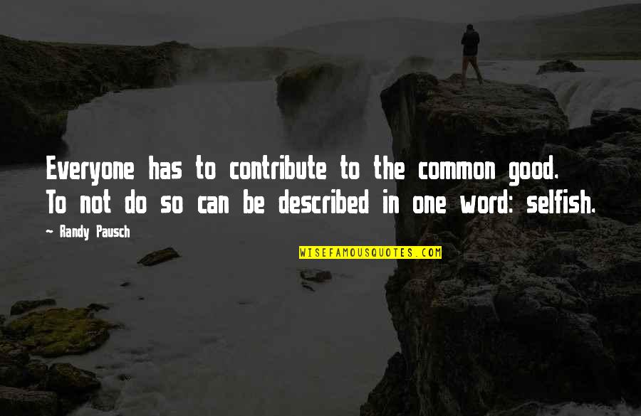 Everyone Is Selfish Quotes By Randy Pausch: Everyone has to contribute to the common good. Everyone Is Selfish Quotes By Randy Pausch: Everyone has to contribute to the common good.