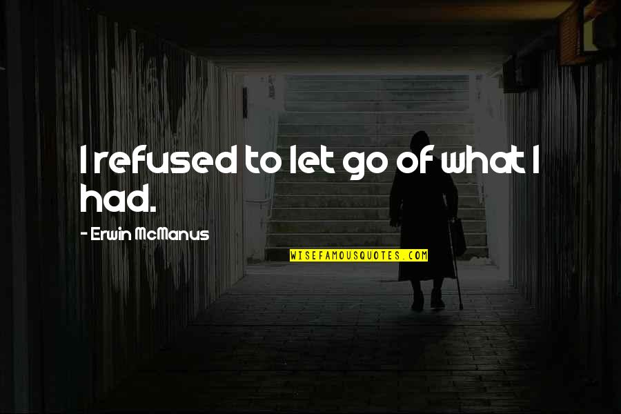 Everyone Is Using Me Quotes By Erwin McManus: I refused to let go of what I Everyone Is Using Me Quotes By Erwin McManus: I refused to let go of what I