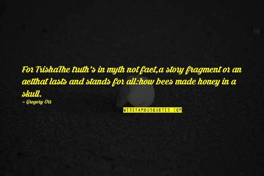 Everyone Isn't Your Friend Quotes By Gregory Orr: For TrishaThe truth's in myth not fact,a story