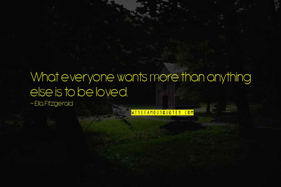 Everyone Just Wants To Be Loved Quotes By Ella Fitzgerald: What everyone wants more than anything else is Everyone Just Wants To Be Loved Quotes By Ella Fitzgerald: What everyone wants more than anything else is