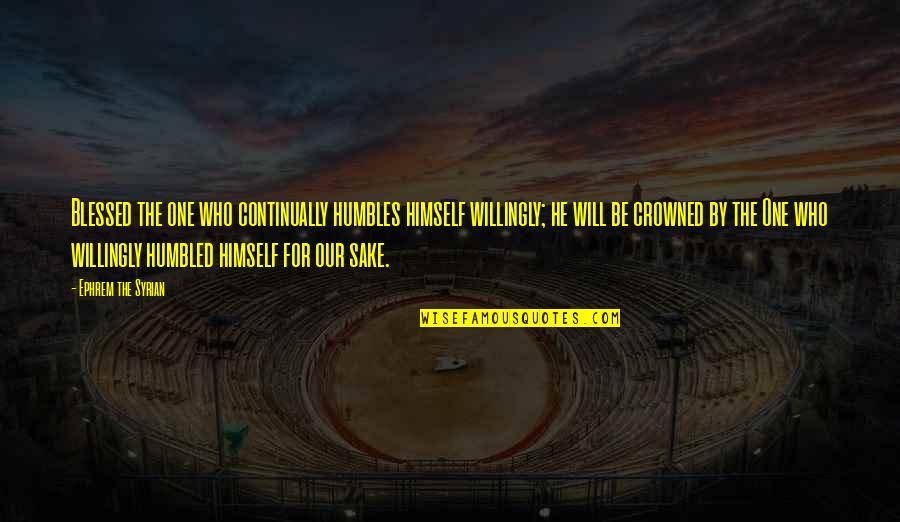 Everyone Knows The Truth Quotes By Ephrem The Syrian: Blessed the one who continually humbles himself willingly; Everyone Knows The Truth Quotes By Ephrem The Syrian: Blessed the one who continually humbles himself willingly;